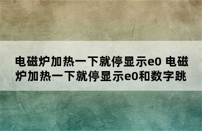 电磁炉加热一下就停显示e0 电磁炉加热一下就停显示e0和数字跳